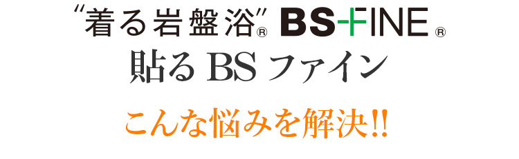 ”着る岩盤浴”® BS-FINE® 貼るBSファイン こんな悩みを解決!!
