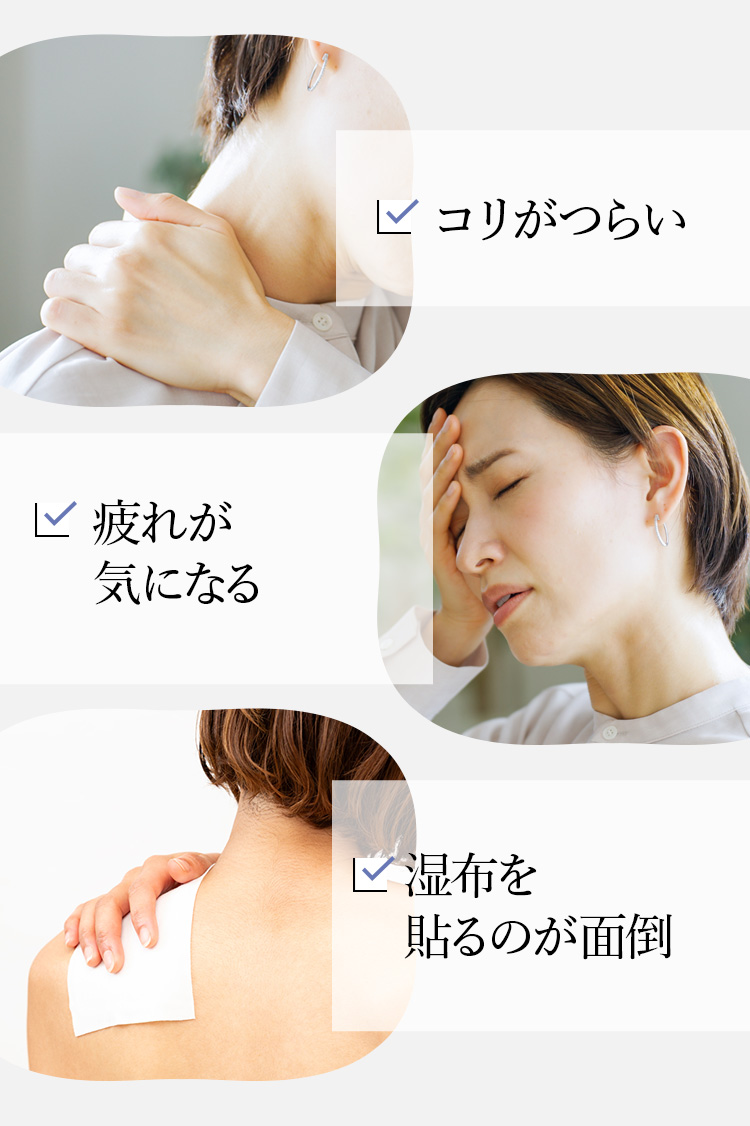 コリがつらい 疲れが気になる 湿布を貼るのが面倒