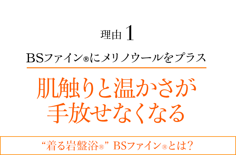 理由1 BSファイン®︎にメリノウールをプラス 肌触りと温かさが手放せなくなる “着る岩盤浴®” BSファイン®とは?