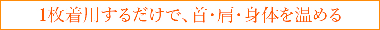 1枚着用するだけで、首・肩・身体を温める 