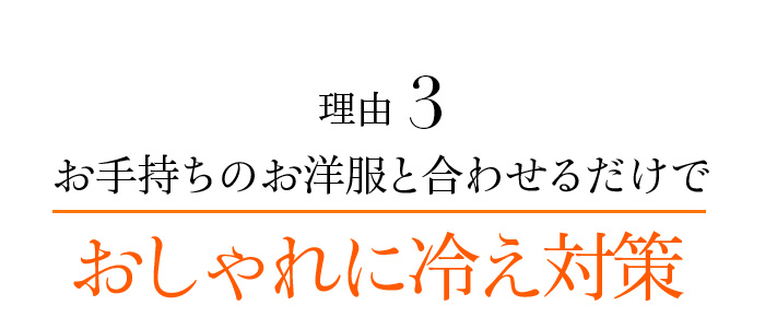 理由3 お手持ちのお洋服と合わせるだけでおしゃれに冷え対策