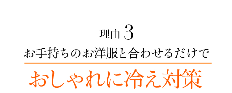 理由3 お手持ちのお洋服と合わせるだけでおしゃれに冷え対策