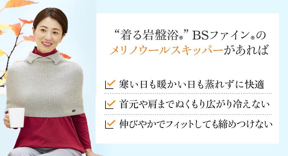 “着る岩盤浴®︎”BSファイン®︎のメリノウールスキッパーがあれば 寒い日も暖かい日も蒸れずに快適 首元や肩までぬくもり広がり冷えない 伸びやかでフィットしても締めつけない