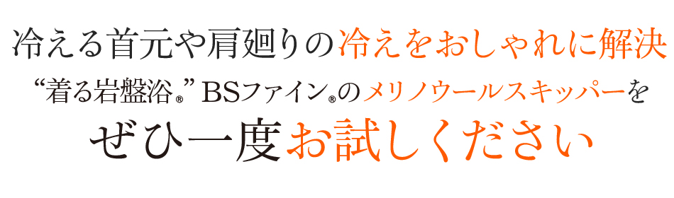 冷える首元や肩廻りの冷えをおしゃれに解決 “着る岩盤浴®︎”BSファイン®︎のメリノウールスキッパーをぜひ一度お試しください