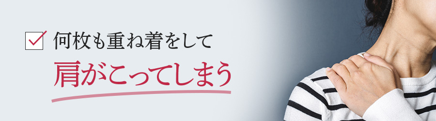 何枚も重ね着をして肩がこってしまう