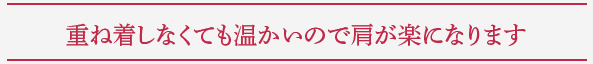 重ね着しなくても温かいので肩が楽になります