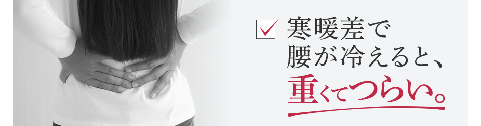 寒暖差で腰が冷えると、重くてつらい。