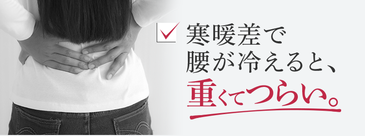寒暖差で腰が冷えると、重くてつらい。