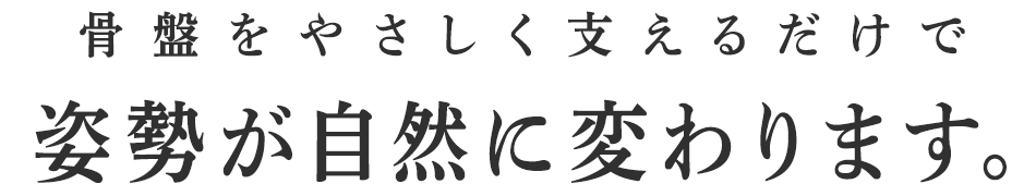 骨盤をやさしく支えるだけで姿勢が自然に変わります。