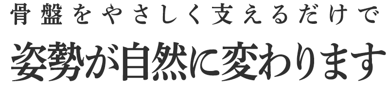 骨盤をやさしく支えるだけで姿勢が自然に変わります。