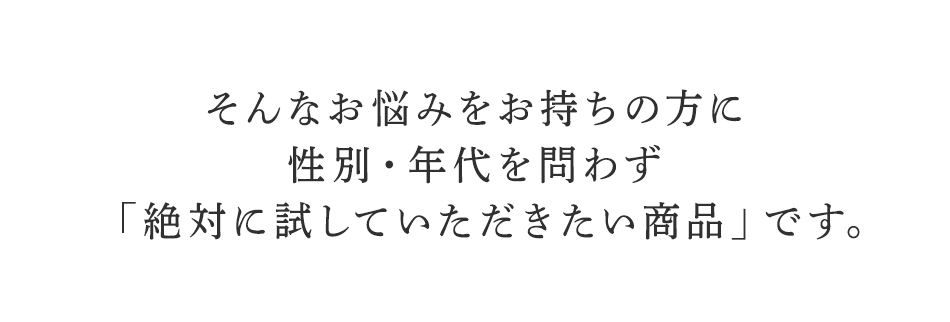 そんなお悩みをお持ちの方に性別・年代を問わず「絶対に試していただきたい商品」です。