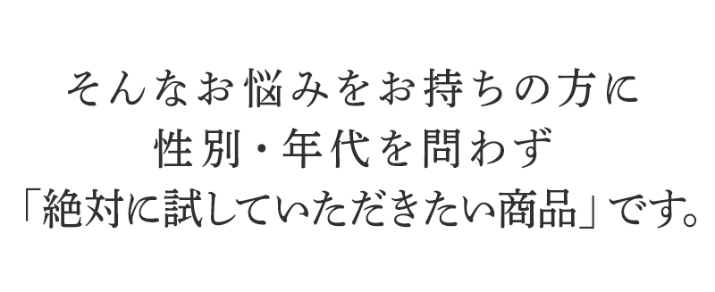 そんなお悩みをお持ちの方に性別・年代を問わず「絶対に試していただきたい商品」です。