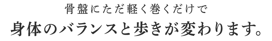 骨盤にただ軽く巻くだけで身体のバランスと歩きが変わります。