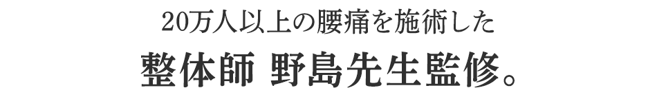 20万人以上の腰痛を施術した整体師 野島先生監修。