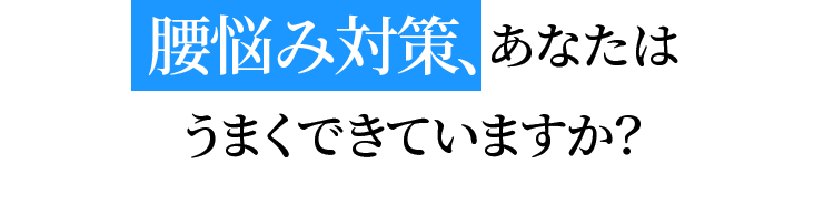 腰悩み対策、あなたはうまくできていますか？
