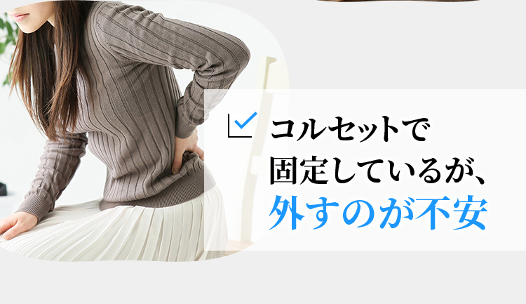 コルセットで固定しているが、外すのが不安