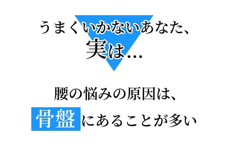 うまくいかないあなた、実は...腰の悩みの原因は、⾻盤にあることが多い