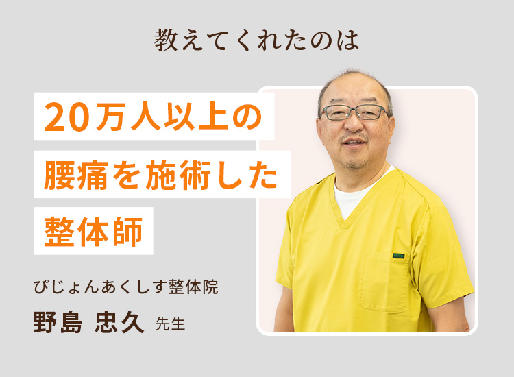 教えてくれたのは20万人以上の腰痛を施術した整体師 ぴじょんあくしす整体院 野島 忠久 先生