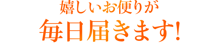 嬉しいお便りが毎日届きます!