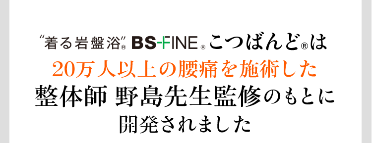 “着る岩盤浴“ BS-FINE®︎ こつばんど®︎は20万人以上の腰痛を施術した整体師野島先生監修のもとに開発されました