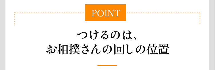 POINT つけるのは、お相撲さんの回しの位置