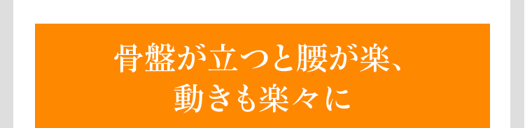 骨盤が立つと腰が楽、動きも楽々に