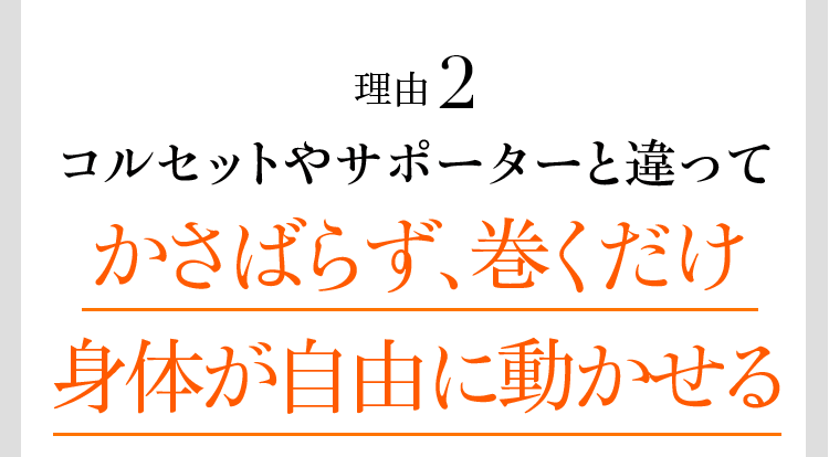 理由2 コルセットやサポーターと違ってかさばらず、巻くだけ身体が自由に動かせる