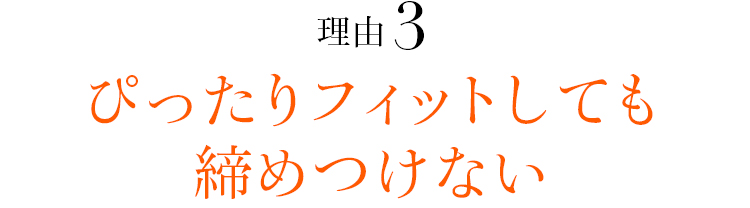 理由03 ぴったりフィットしても締めつけない