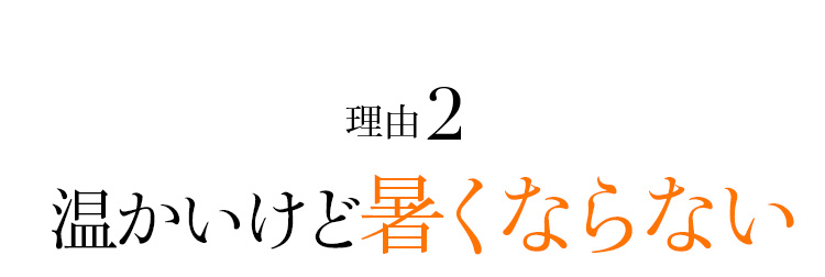 Point02 温かいけど暑くならない