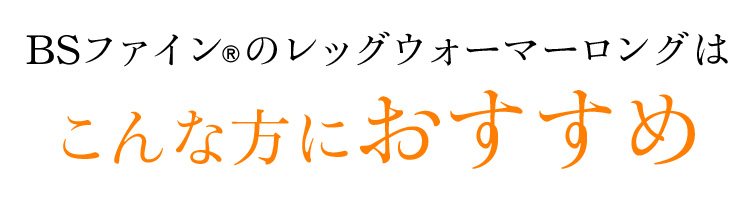 BSファイン®のレッグウォーマーロングはこんな方におすすめ