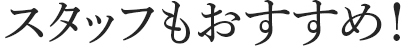 スタッフもおすすめ!