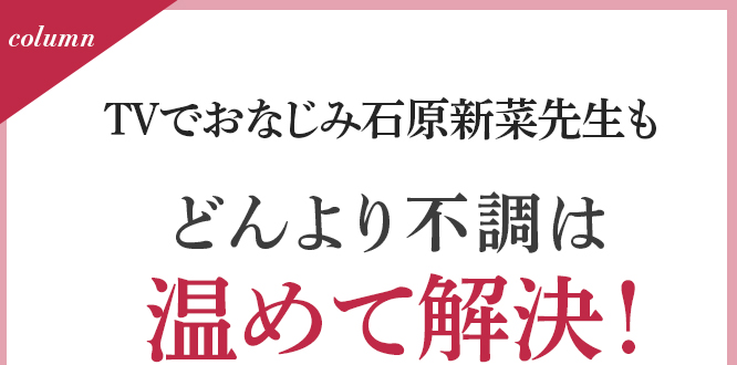 TVでおなじみ石原新菜先生もどんより不調は温めて解決!