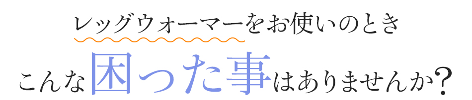 レッグウォーマーをお使いのときこんな困った事はありませんか?