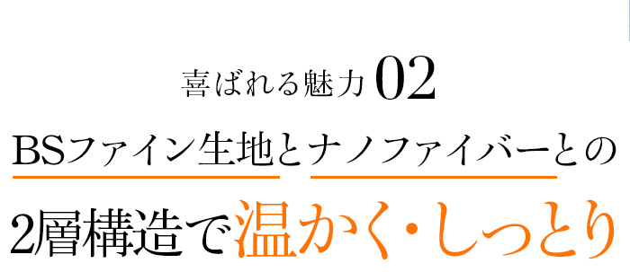 魅力02 BSファイン生地とナノファイバーとの2層構造で温かく・しっとり