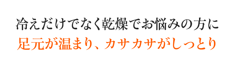 冷えだけでなく乾燥でお悩みの方に 足元が温まり、カサカサがしっとり