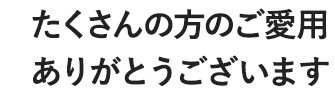 たくさんの方のご愛用ありがとうございます