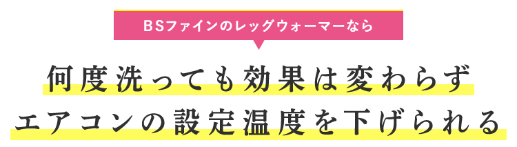 BSファインのレッグウォーマーなら何度洗っても効果は変わらず
エアコンの設定温度を下げられる