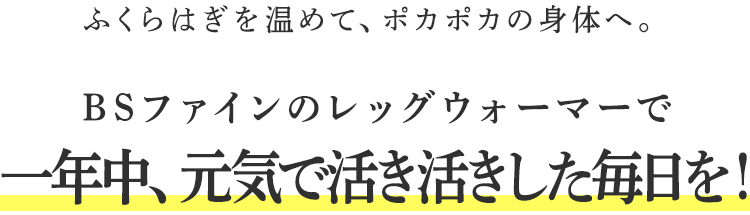 ふくらはぎを温めて、ポカポカの身体へ。BSファインのレッグウォーマーで一年中、元気で活き活きした毎日を!