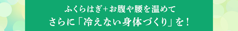 ふくらはぎ+お腹や腰を温めてさらに「冷えない身体づくり」を!