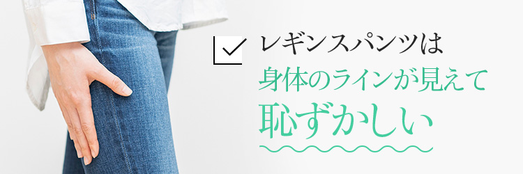 レギンスパンツは身体のラインが見えて恥ずかしい