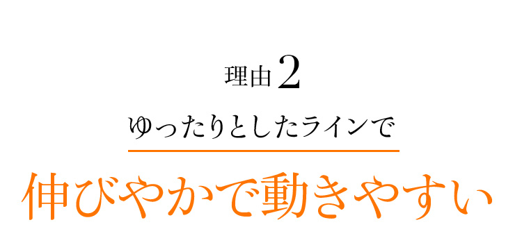 理由2 ゆったりとしたラインで伸びやかで動きやすい