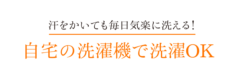 汗をかいても毎日気楽に洗える!自宅の洗濯機で洗濯OK