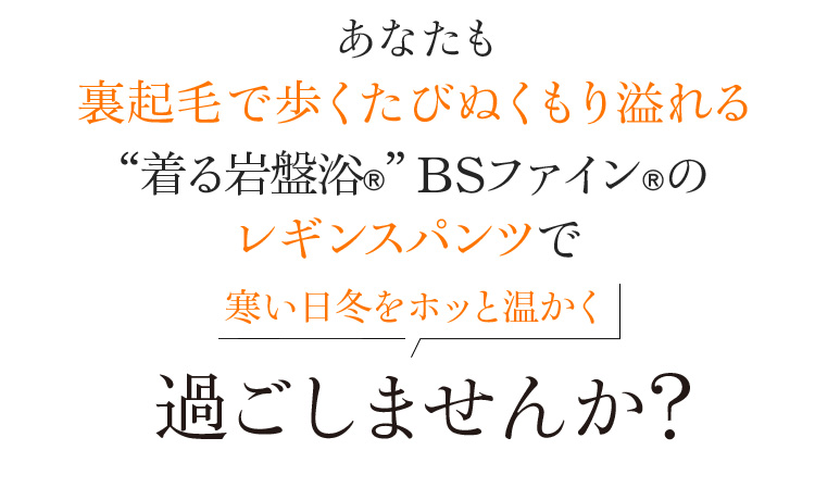 あなたも裏起毛で歩くたびぬくもり溢れる“着る岩盤浴®︎”BSファイン®︎のレギンスパンツで寒い日冬をホッと温かく過ごしませんか?