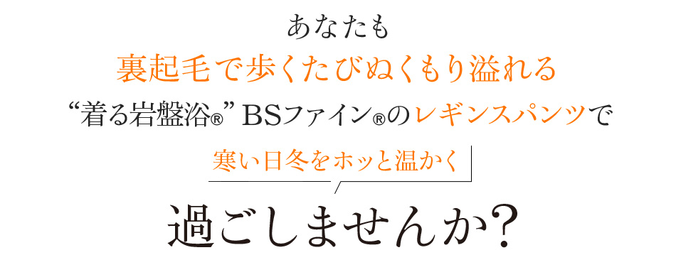 あなたも裏起毛で歩くたびぬくもり溢れる“着る岩盤浴®︎”BSファイン®︎のレギンスパンツで寒い日冬をホッと温かく過ごしませんか?