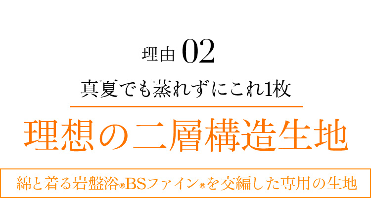 理由02 真夏でも蒸れずにこれ1枚 理想の二層構造生地 綿と着る岩盤浴®BSファイン®を交編した専用の生地