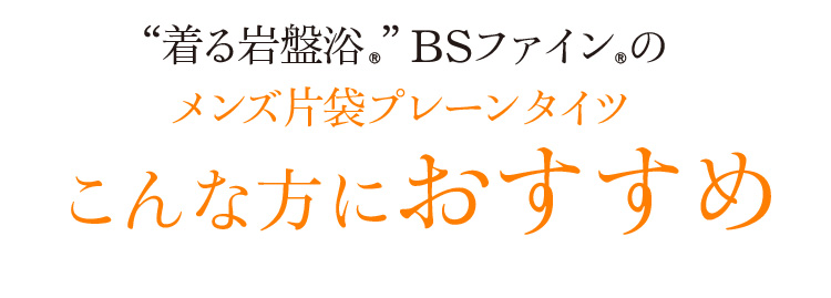 “着る岩盤浴®”BSファイン®のメンズ片袋プレーンタイツ こんな方におすすめ