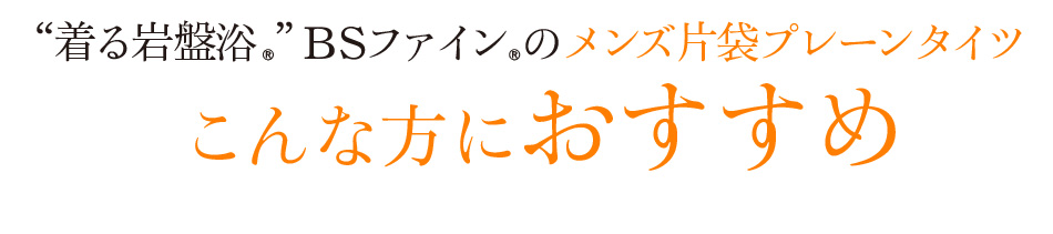 “着る岩盤浴®︎”BSファイン®︎のメンズ片袋プレーンタイツ こんな方におすすめ