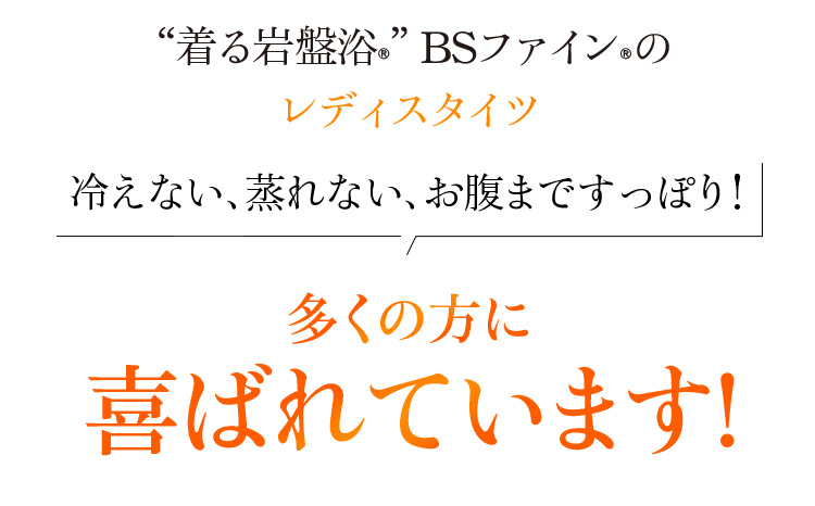 “着る岩盤浴®”BSファイン®のレディスタイツ。冷えない、蒸れない、お腹まですっぽり!多くの方に喜ばれています!