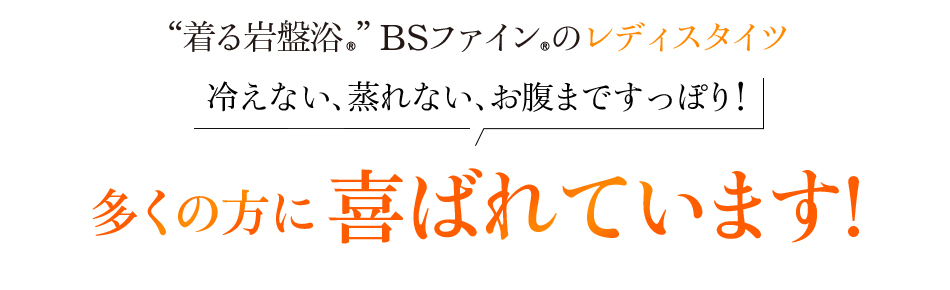 “着る岩盤浴®”BSファイン®のレディスタイツ。冷えない、蒸れない、お腹まですっぽり!多くの方に喜ばれています!