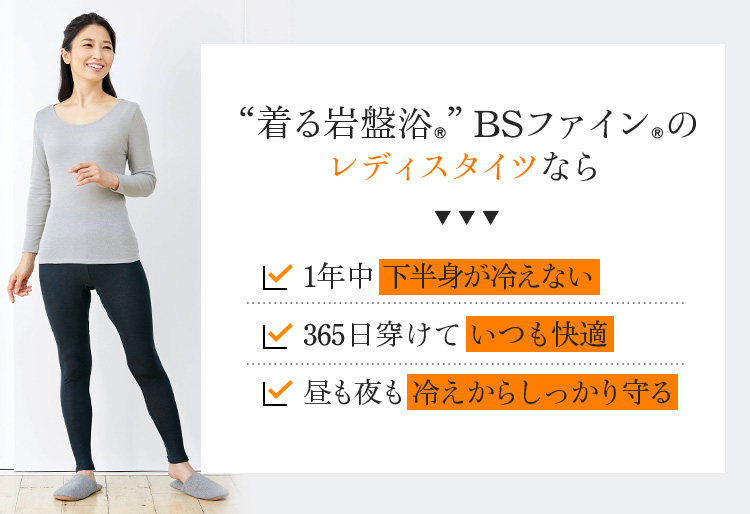 “着る岩盤浴®︎”BSファイン®︎のレディスタイツなら、1年中下半身が冷えない。365日穿けていつも快適。昼も夜も冷えからしっかり守る